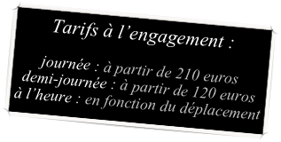 Tarifs à l’engagement :

journée : à partir de 210 euros
demi-journée : à partir de 120 euros
à l’heure : en fonction du déplacement
